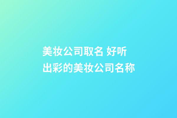 美妆公司取名 好听出彩的美妆公司名称-第1张-公司起名-玄机派